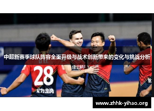 中超新赛季球队阵容全面升级与战术创新带来的变化与挑战分析