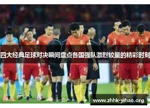 四大经典足球对决瞬间盘点各国强队激烈较量的精彩时刻
