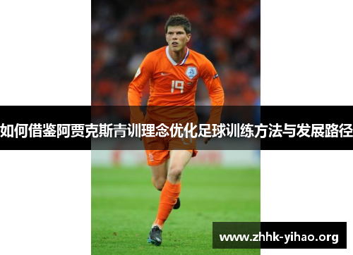 如何借鉴阿贾克斯青训理念优化足球训练方法与发展路径