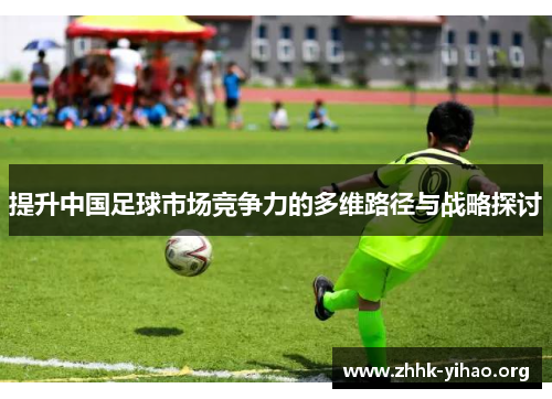 提升中国足球市场竞争力的多维路径与战略探讨