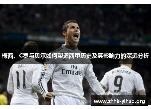 梅西、C罗与贝尔如何塑造西甲历史及其影响力的深远分析
