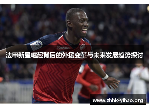 法甲新星崛起背后的外援变革与未来发展趋势探讨