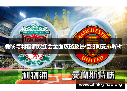 曼联与利物浦双红会全面攻略及最佳时间安排解析