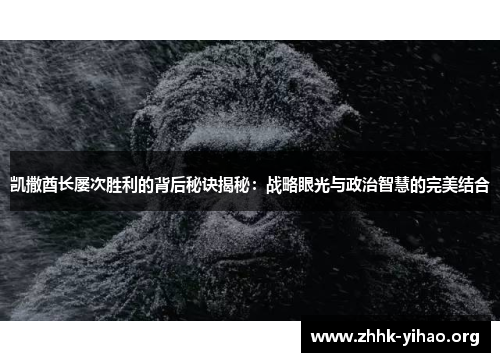 凯撒酋长屡次胜利的背后秘诀揭秘：战略眼光与政治智慧的完美结合