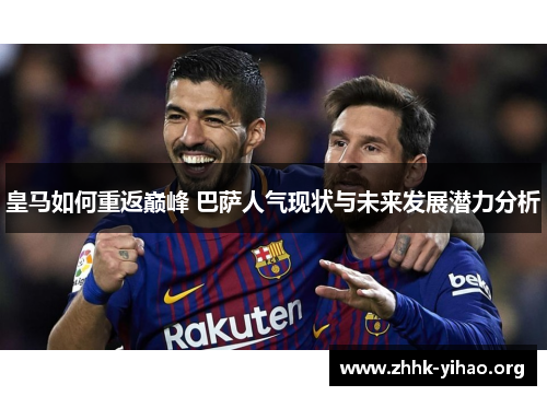 皇马如何重返巅峰 巴萨人气现状与未来发展潜力分析
