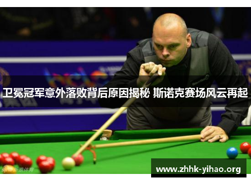 卫冕冠军意外落败背后原因揭秘 斯诺克赛场风云再起