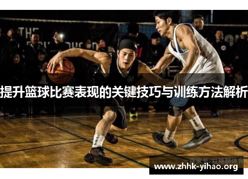 提升篮球比赛表现的关键技巧与训练方法解析