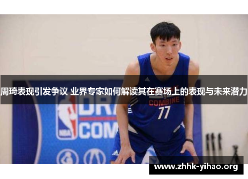 周琦表现引发争议 业界专家如何解读其在赛场上的表现与未来潜力