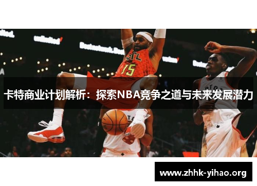 卡特商业计划解析：探索NBA竞争之道与未来发展潜力