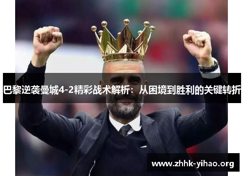 巴黎逆袭曼城4-2精彩战术解析：从困境到胜利的关键转折