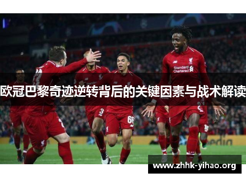 欧冠巴黎奇迹逆转背后的关键因素与战术解读