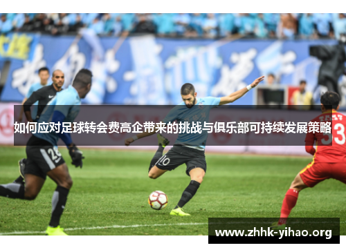 如何应对足球转会费高企带来的挑战与俱乐部可持续发展策略