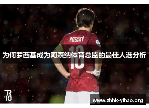 为何罗西基成为阿森纳体育总监的最佳人选分析
