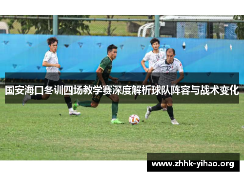 国安海口冬训四场教学赛深度解析球队阵容与战术变化