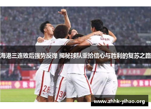 海港三连败后强势反弹 揭秘球队重拾信心与胜利的复苏之路